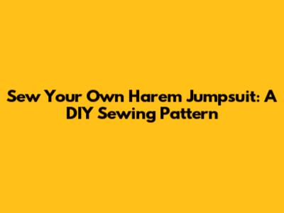 Sew Your Own Harem Jumpsuit: A DIY Sewing Pattern