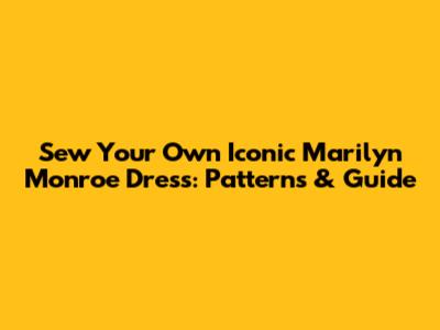 Sew Your Own Iconic Marilyn Monroe Dress: Patterns & Guide