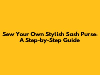 Sew Your Own Stylish Sash Purse: A Step-by-Step Guide