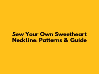 Sew Your Own Sweetheart Neckline: Patterns & Guide