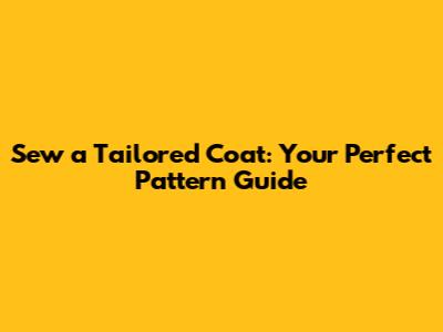 Sew a Tailored Coat: Your Perfect Pattern Guide