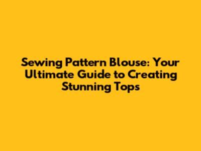 Sewing Pattern Blouse: Your Ultimate Guide to Creating Stunning Tops