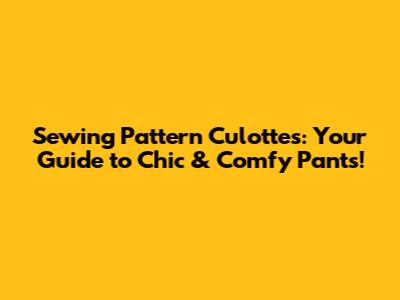 Sewing Pattern Culottes: Your Guide to Chic & Comfy Pants!