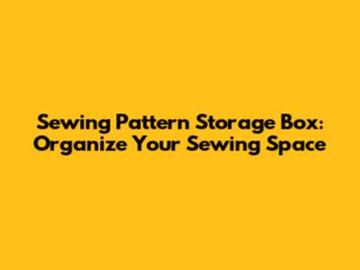 Sewing Pattern Storage Box: Organize Your Sewing Space