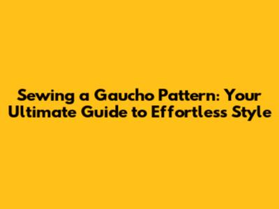 Sewing a Gaucho Pattern: Your Ultimate Guide to Effortless Style