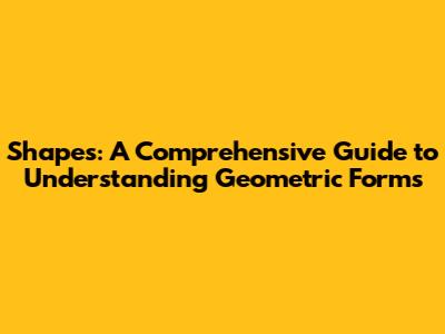 Shapes: A Comprehensive Guide to Understanding Geometric Forms