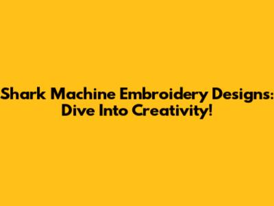 Shark Machine Embroidery Designs: Dive Into Creativity!