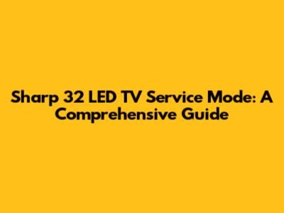 Sharp 32" LED TV Service Mode: A Comprehensive Guide