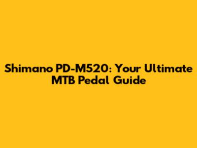 Shimano PD-M520: Your Ultimate MTB Pedal Guide