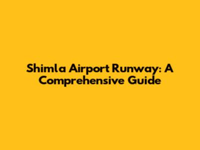 Shimla Airport Runway: A Comprehensive Guide