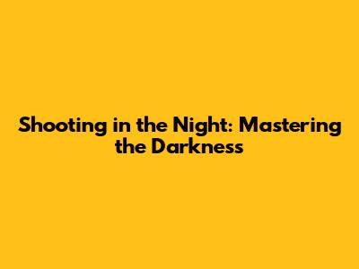 Shooting in the Night: Mastering the Darkness