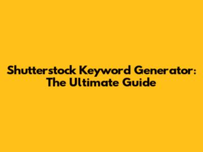 Shutterstock Keyword Generator: The Ultimate Guide
