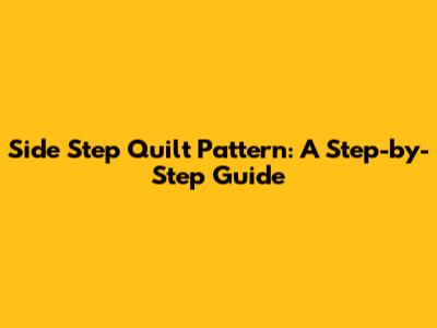 Side Step Quilt Pattern: A Step-by-Step Guide