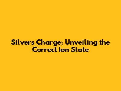 Silver's Charge: Unveiling the Correct Ion State