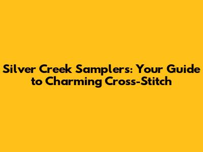 Silver Creek Samplers: Your Guide to Charming Cross-Stitch