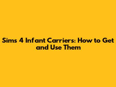 Sims 4 Infant Carriers: How to Get and Use Them