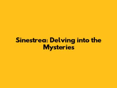 Sinestrea: Delving into the Mysteries