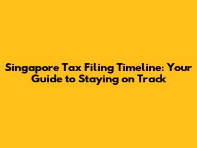 Singapore Tax Filing Timeline: Your Guide to Staying on Track