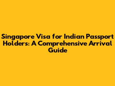 Singapore Visa for Indian Passport Holders: A Comprehensive Arrival Guide