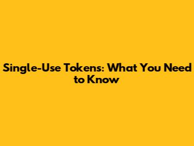 Single-Use Tokens: What You Need to Know