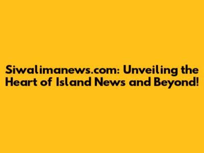 Siwalimanews.com: Unveiling the Heart of Island News and Beyond!