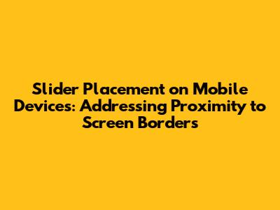 Slider Placement on Mobile Devices: Addressing Proximity to Screen Borders