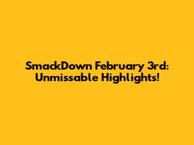 SmackDown February 3rd: Unmissable Highlights!