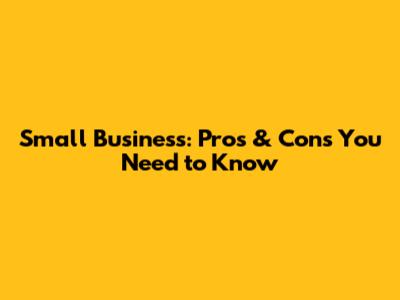 Small Business: Pros & Cons You Need to Know
