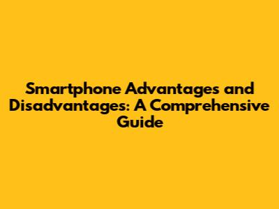 Smartphone Advantages and Disadvantages: A Comprehensive Guide