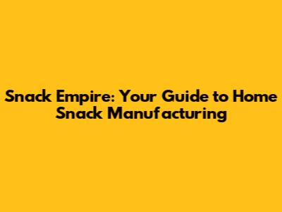 Snack Empire: Your Guide to Home Snack Manufacturing