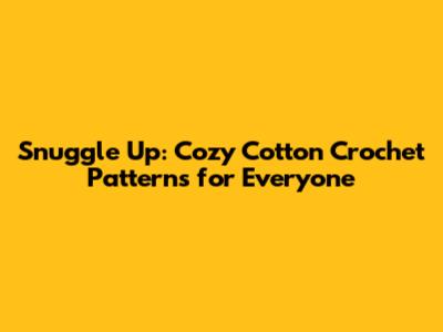Snuggle Up: Cozy Cotton Crochet Patterns for Everyone