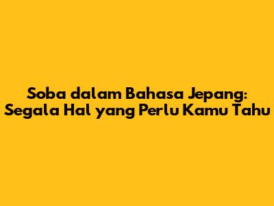 Soba dalam Bahasa Jepang: Segala Hal yang Perlu Kamu Tahu