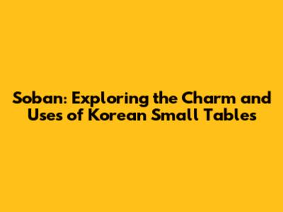 Soban: Exploring the Charm and Uses of Korean Small Tables