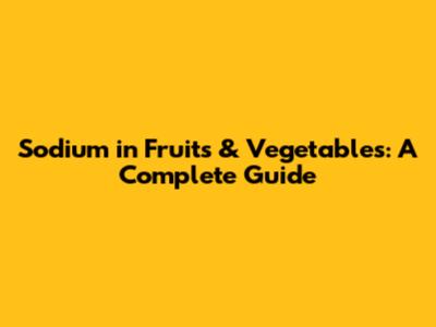 Sodium in Fruits & Vegetables: A Complete Guide
