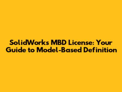 SolidWorks MBD License: Your Guide to Model-Based Definition
