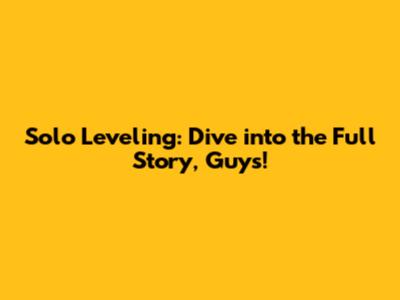 Solo Leveling: Dive into the Full Story, Guys!