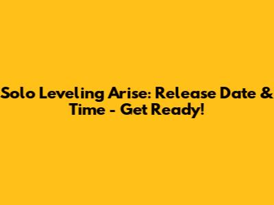 Solo Leveling Arise: Release Date & Time - Get Ready!