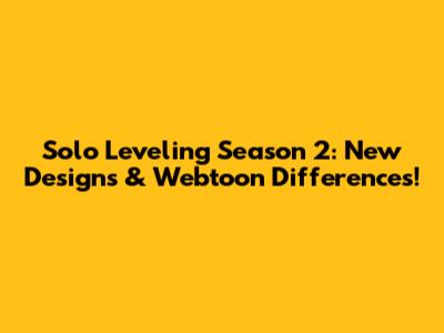 Solo Leveling Season 2: New Designs & Webtoon Differences!