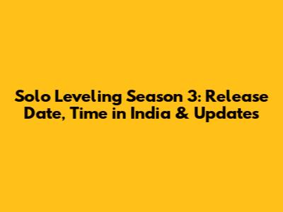 Solo Leveling Season 3: Release Date, Time in India & Updates