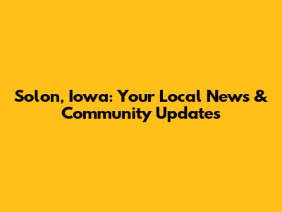 Solon, Iowa: Your Local News & Community Updates