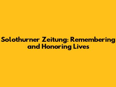 Solothurner Zeitung: Remembering and Honoring Lives