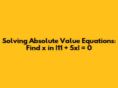 Solving Absolute Value Equations: Find x in |11 + 5x| = 0