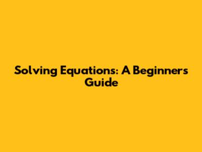 Solving Equations: A Beginner's Guide