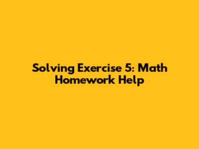 Solving Exercise 5: Math Homework Help