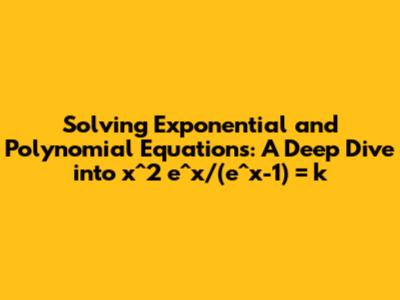 Solving Exponential and Polynomial Equations: A Deep Dive into x^2*e^x/(e^x-1) = k