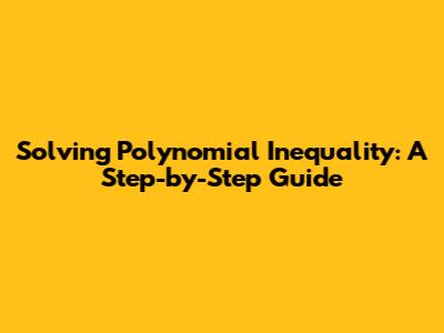 Solving Polynomial Inequality: A Step-by-Step Guide