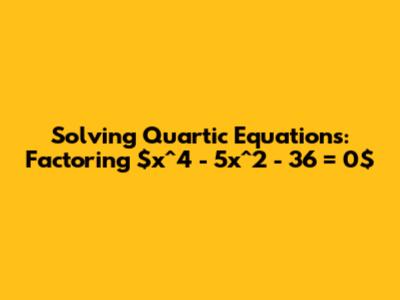 Solving Quartic Equations: Factoring $x^4 - 5x^2 - 36 = 0$