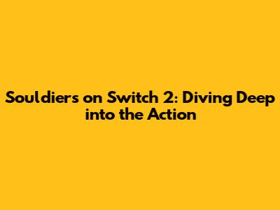 Souldiers on Switch 2: Diving Deep into the Action