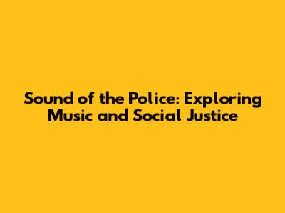 Sound of the Police: Exploring Music and Social Justice