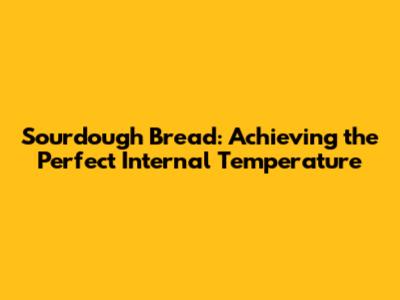 Sourdough Bread: Achieving the Perfect Internal Temperature
